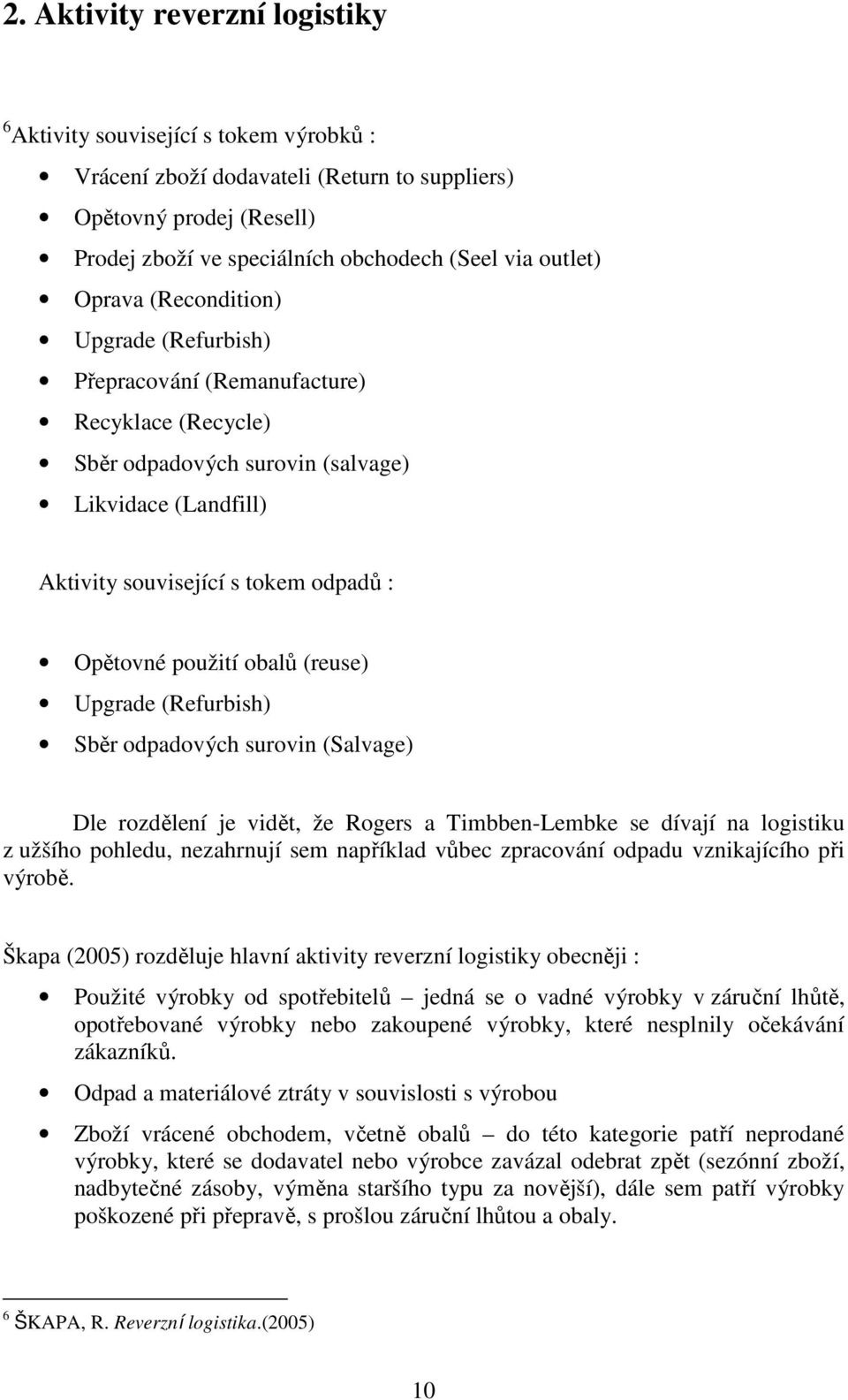 obalů (reuse) Upgrade (Refurbish) Sběr odpadových surovin (Salvage) Dle rozdělení je vidět, že Rogers a Timbben-Lembke se dívají na logistiku z užšího pohledu, nezahrnují sem například vůbec