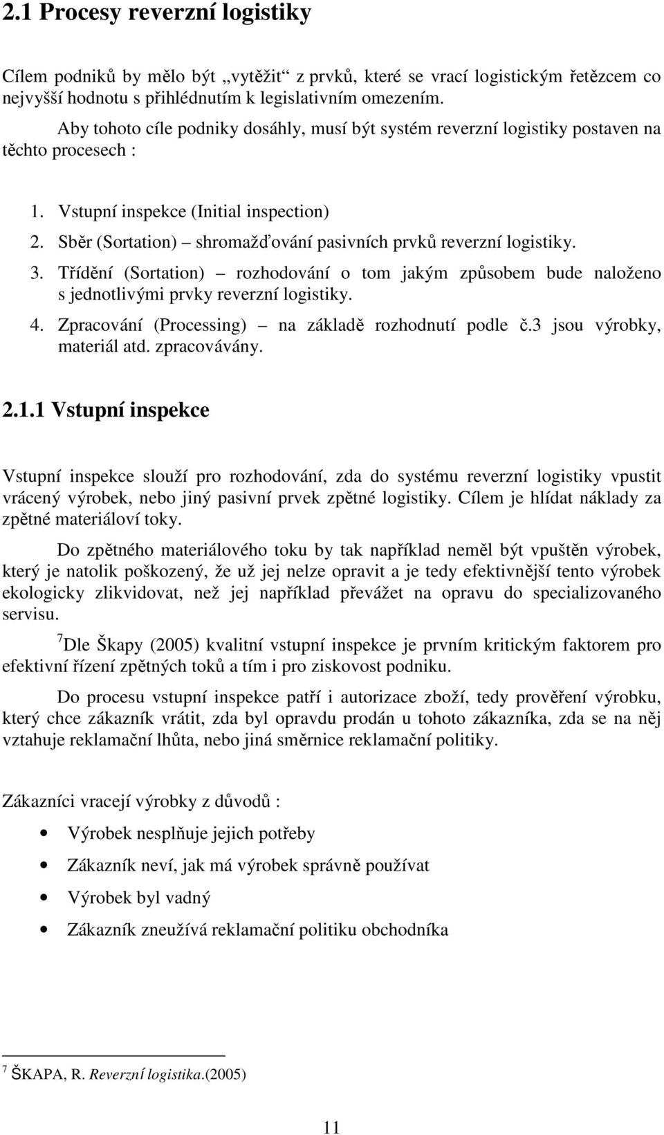 Sběr (Sortation) shromažďování pasivních prvků reverzní logistiky. 3. Třídění (Sortation) rozhodování o tom jakým způsobem bude naloženo s jednotlivými prvky reverzní logistiky. 4.