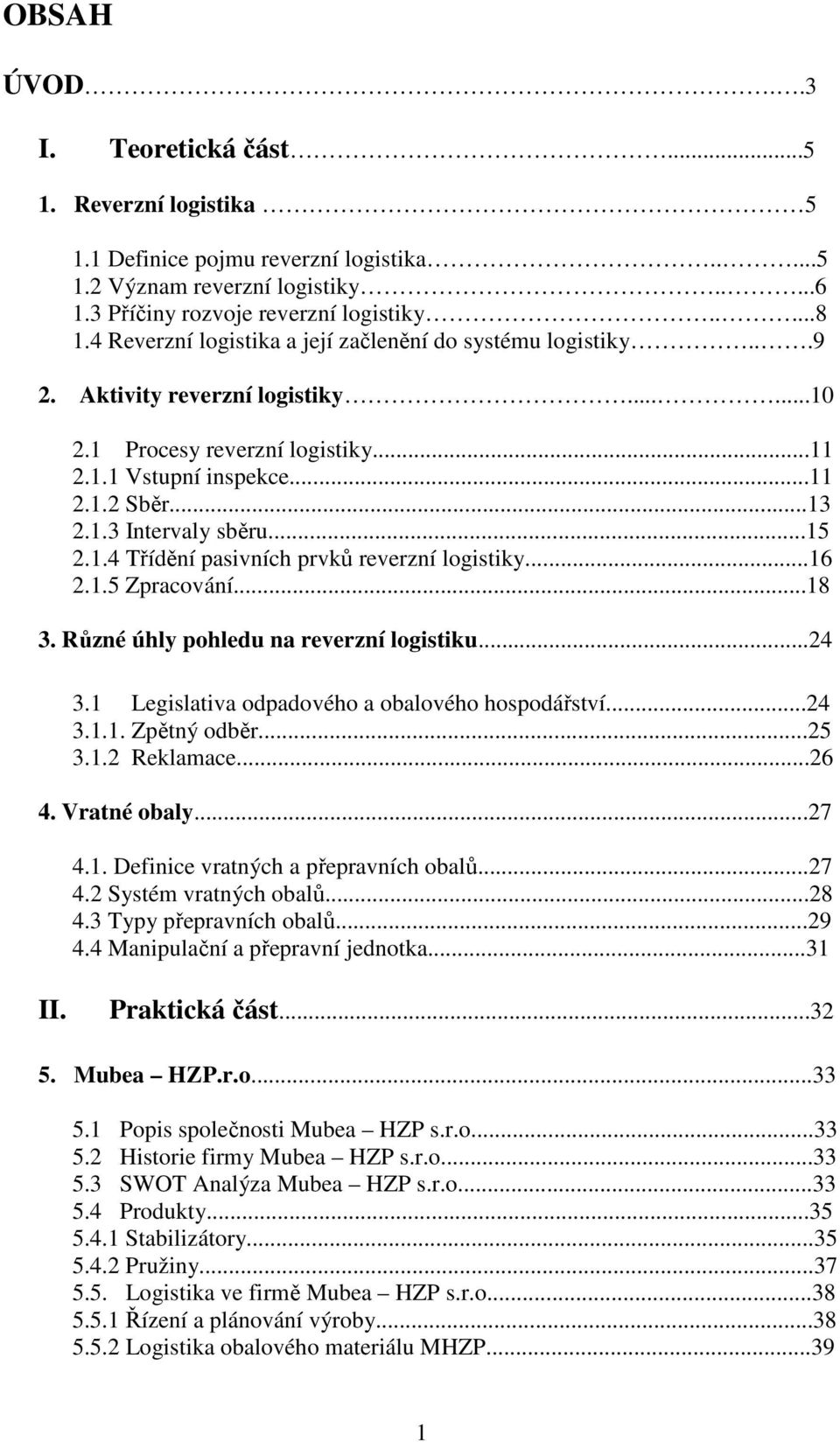 ..15 2.1.4 Třídění pasivních prvků reverzní logistiky...16 2.1.5 Zpracování...18 3. Různé úhly pohledu na reverzní logistiku...24 3.1 Legislativa odpadového a obalového hospodářství...24 3.1.1. Zpětný odběr.