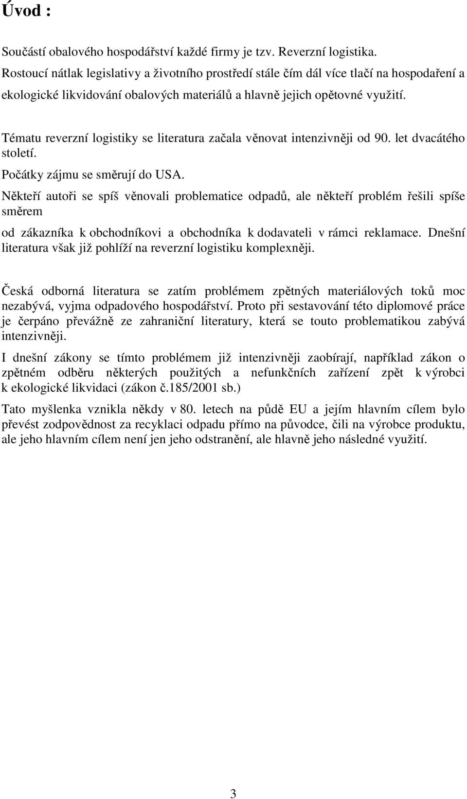 Tématu reverzní logistiky se literatura začala věnovat intenzivněji od 90. let dvacátého století. Počátky zájmu se směrují do USA.