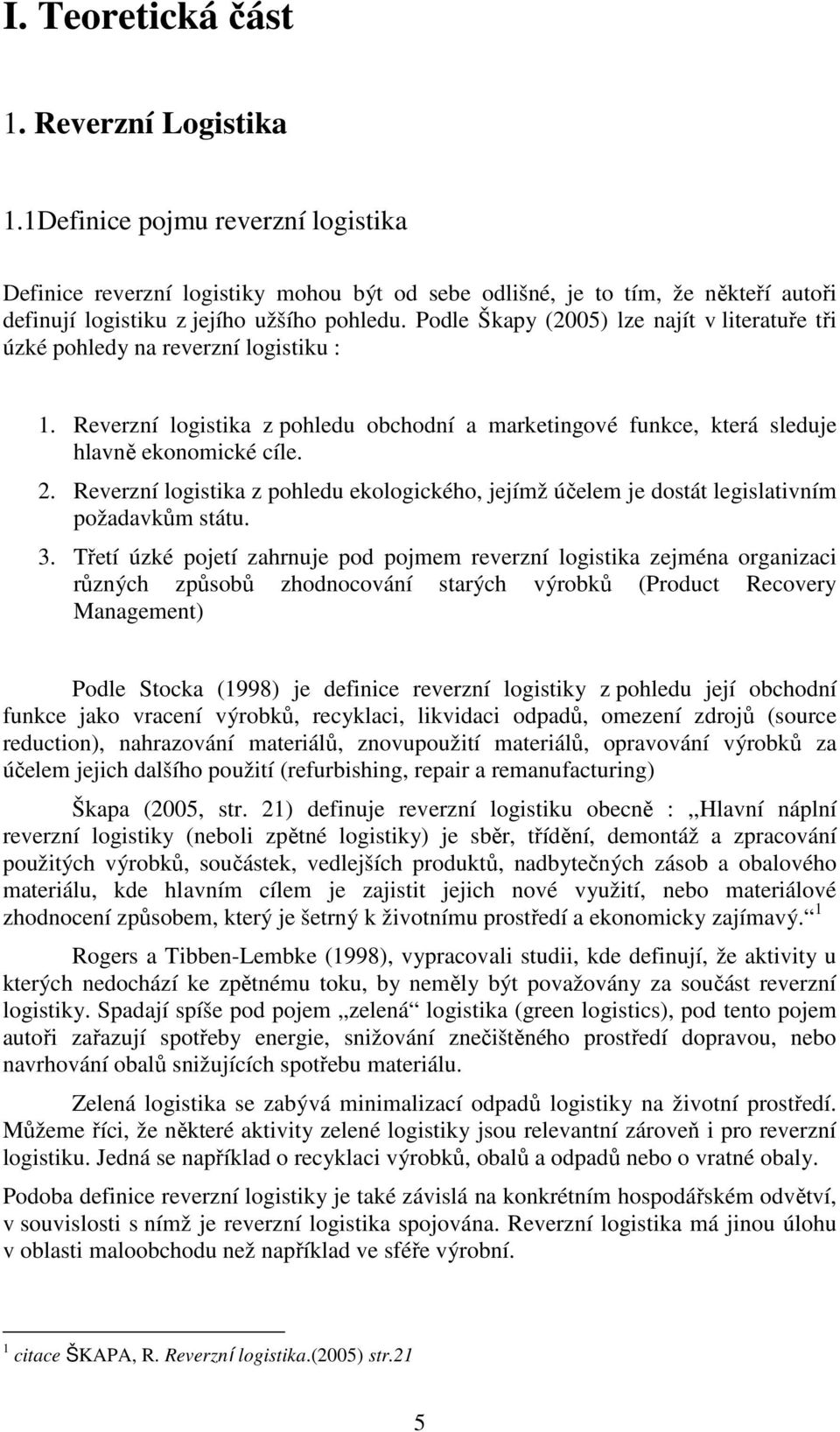 Podle Škapy (2005) lze najít v literatuře tři úzké pohledy na reverzní logistiku : 1. Reverzní logistika z pohledu obchodní a marketingové funkce, která sleduje hlavně ekonomické cíle. 2.