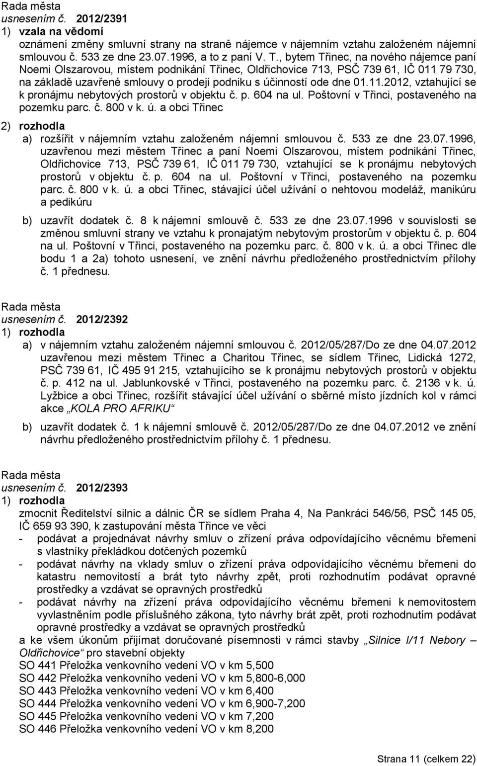 p. 604 na ul. Poštovní v Třinci, postaveného na pozemku parc. č. 800 v k. ú. a obci Třinec a) rozšířit v nájemním vztahu zaloţeném nájemní smlouvou č. 533 ze dne 23.07.