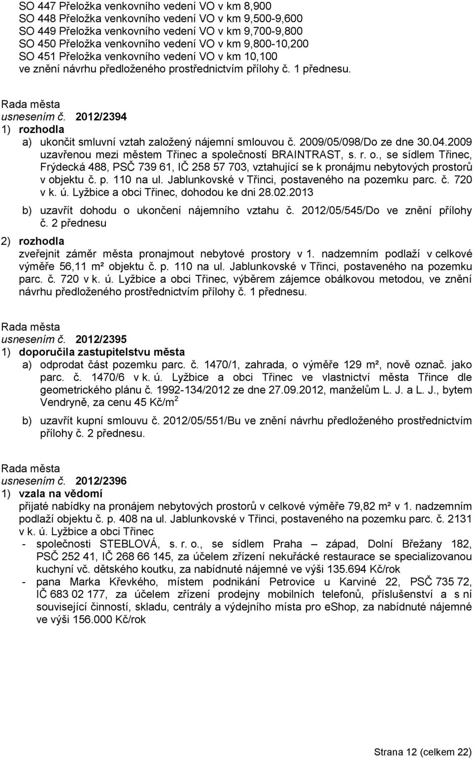 2012/2394 a) ukončit smluvní vztah zaloţený nájemní smlouvou č. 2009/05/098/Do ze dne 30.04.2009 uzavřenou mezi městem Třinec a společností BRAINTRAST, s. r. o.