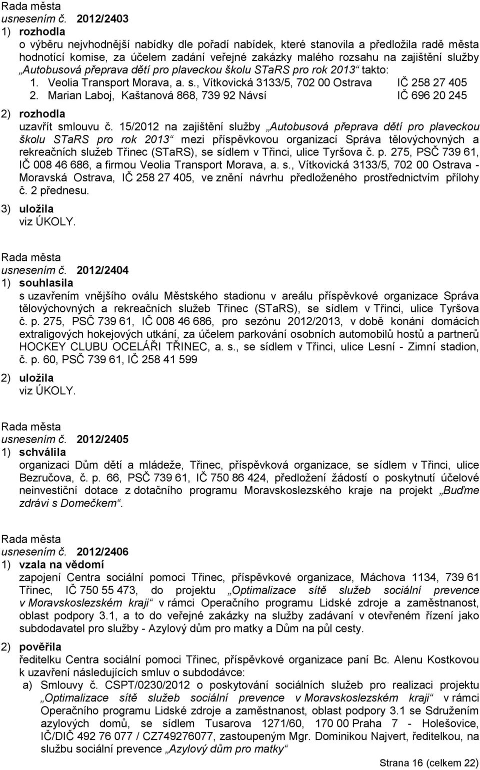 přeprava dětí pro plaveckou školu STaRS pro rok 2013 takto: 1. Veolia Transport Morava, a. s., Vítkovická 3133/5, 702 00 Ostrava IČ 258 27 405 2.