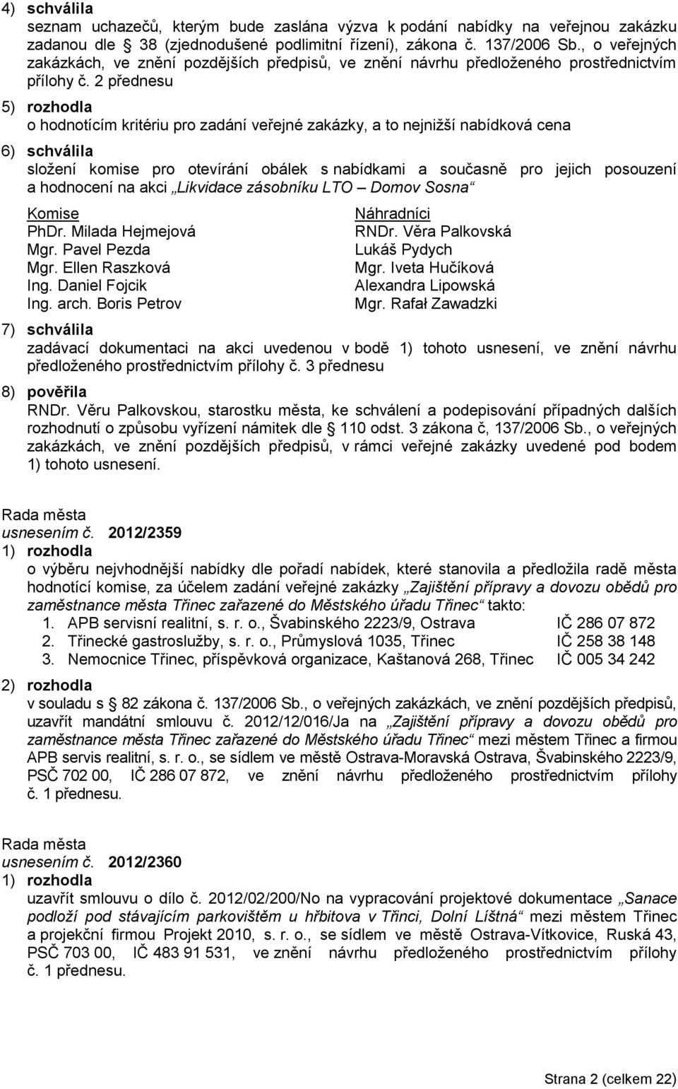 2 přednesu 5) rozhodla o hodnotícím kritériu pro zadání veřejné zakázky, a to nejniţší nabídková cena 6) schválila sloţení komise pro otevírání obálek s nabídkami a současně pro jejich posouzení a