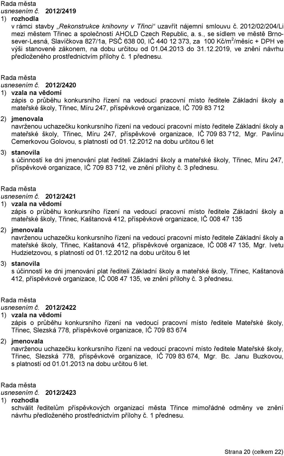 2012/2420 1) vzala na vědomí zápis o průběhu konkursního řízení na vedoucí pracovní místo ředitele Základní školy a mateřské školy, Třinec, Míru 247, příspěvkové organizace, IČ 709 83 712 2)