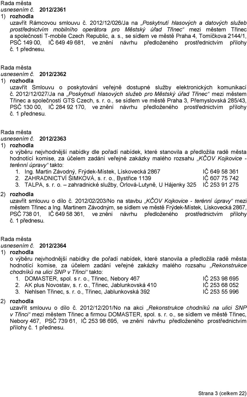 1 přednesu. usnesením č. 2012/2362 uzavřít Smlouvu o poskytování veřejně dostupné sluţby elektronických komunikací č.