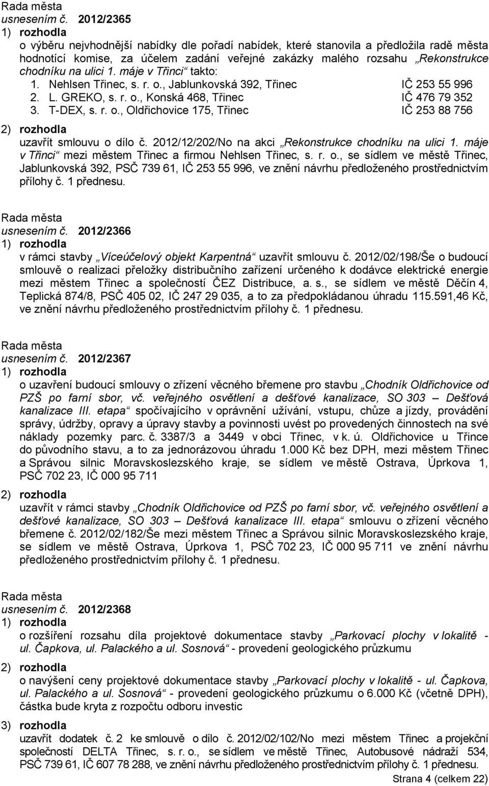 máje v Třinci takto: 1. Nehlsen Třinec, s. r. o., Jablunkovská 392, Třinec IČ 253 55 996 2. L. GREKO, s. r. o., Konská 468, Třinec IČ 476 79 352 3. T-DEX, s. r. o., Oldřichovice 175, Třinec IČ 253 88 756 uzavřít smlouvu o dílo č.