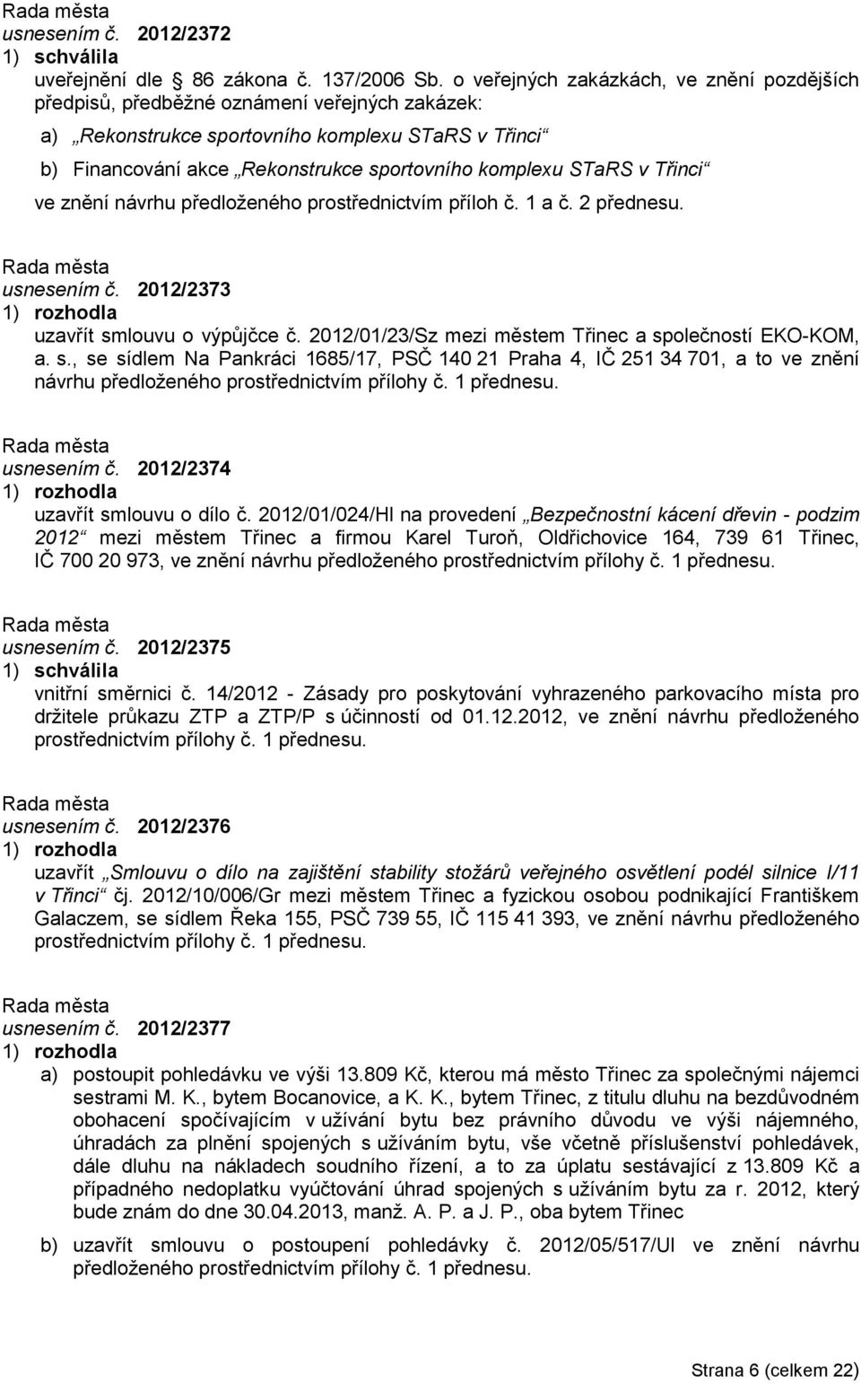 STaRS v Třinci ve znění návrhu předloţeného prostřednictvím příloh č. 1 a č. 2 přednesu. usnesením č. 2012/2373 uzavřít smlouvu o výpůjčce č. 2012/01/23/Sz mezi městem Třinec a společností EKO-KOM, a.