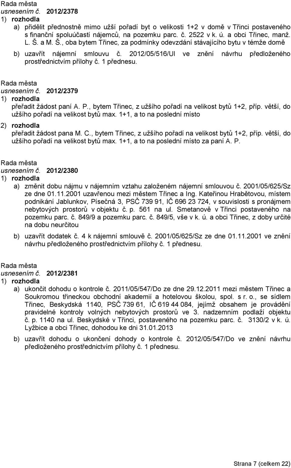 usnesením č. 2012/2379 přeřadit ţádost paní A. P., bytem Třinec, z uţšího pořadí na velikost bytů 1+2, příp. větší, do uţšího pořadí na velikost bytů max.