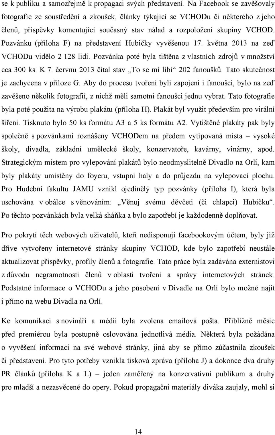 Pozvánku (příloha F) na představení Hubičky vyvěšenou 17. května 2013 na zeď VCHODu vidělo 2 128 lidí. Pozvánka poté byla tištěna z vlastních zdrojů v mnoţství cca 300 ks. K 7.