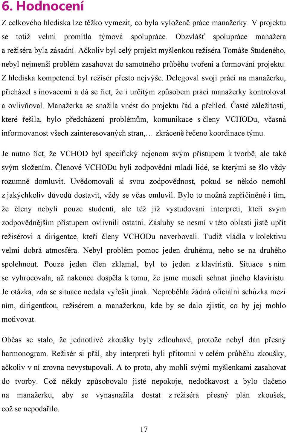 Delegoval svoji práci na manaţerku, přicházel s inovacemi a dá se říct, ţe i určitým způsobem práci manaţerky kontroloval a ovlivňoval. Manaţerka se snaţila vnést do projektu řád a přehled.