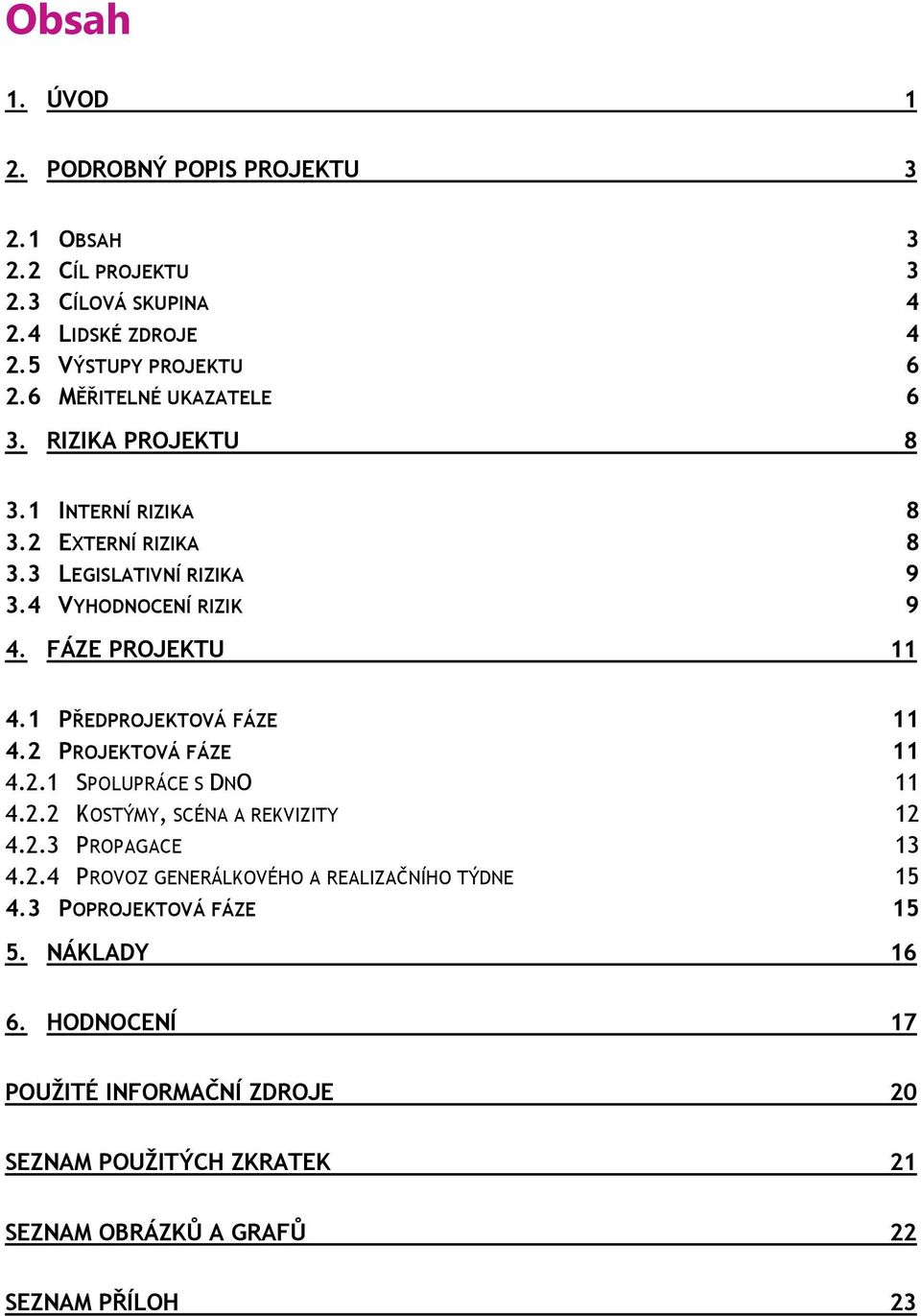 1 PŘEDPROJEKTOVÁ FÁZE 11 4.2 PROJEKTOVÁ FÁZE 11 4.2.1 SPOLUPRÁCE S DNO 11 4.2.2 KOSTÝMY, SCÉNA A REKVIZITY 12 4.2.3 PROPAGACE 13 4.2.4 PROVOZ GENERÁLKOVÉHO A REALIZAČNÍHO TÝDNE 15 4.