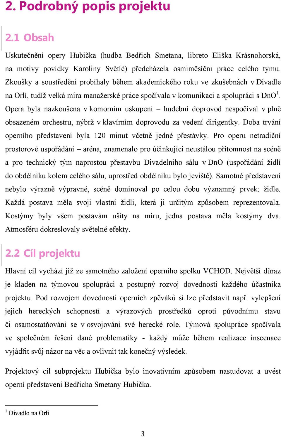 Opera byla nazkoušena v komorním uskupení hudební doprovod nespočíval v plně obsazeném orchestru, nýbrţ v klavírním doprovodu za vedení dirigentky.