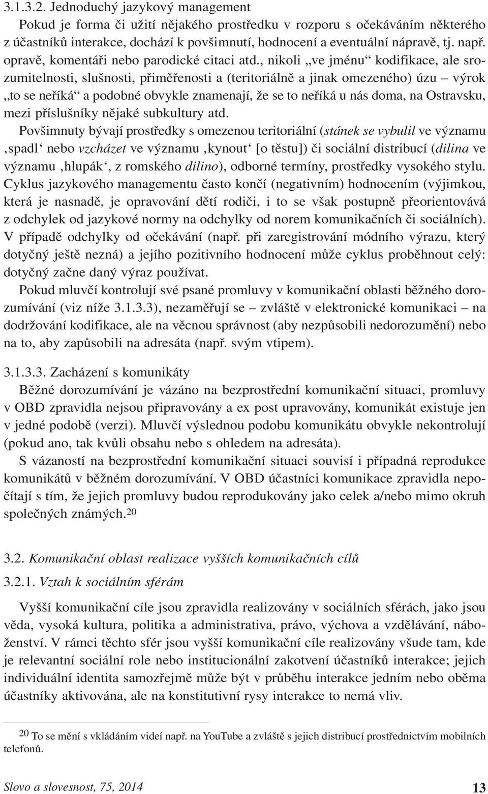 , nikoli ve jménu kodifikace, ale srozumitelnosti, slušnosti, přiměřenosti a (teritoriálně a jinak omezeného) úzu výrok to se neříká a podobné obvykle znamenají, že se to neříká u nás doma, na