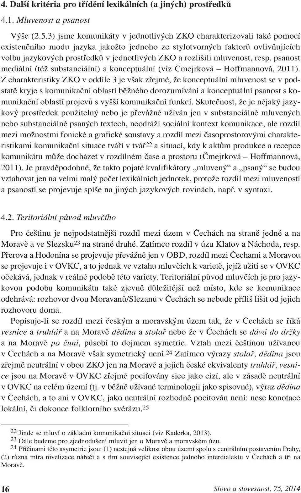 rozlišili mluvenost, resp. psanost mediální (též substanciální) a konceptuální (viz Čmejrková Hoffmannová, 2011).