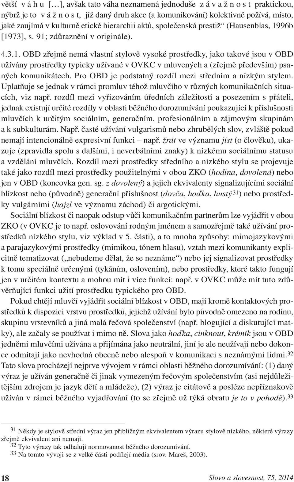 96b [1973], s. 91; zdůraznění v originále). 4.3.1. OBD zřejmě nemá vlastní stylově vysoké prostředky, jako takové jsou v OBD užívány prostředky typicky užívané v OVKC v mluvených a (zřejmě především) psaných komunikátech.