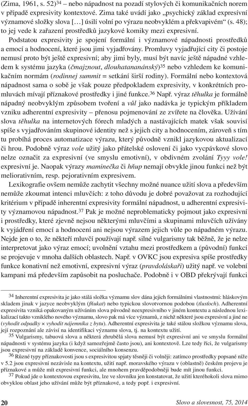 Podstatou expresivity je spojení formální i významové nápadnosti prostředků a emocí a hodnocení, které jsou jimi vyjadřovány.