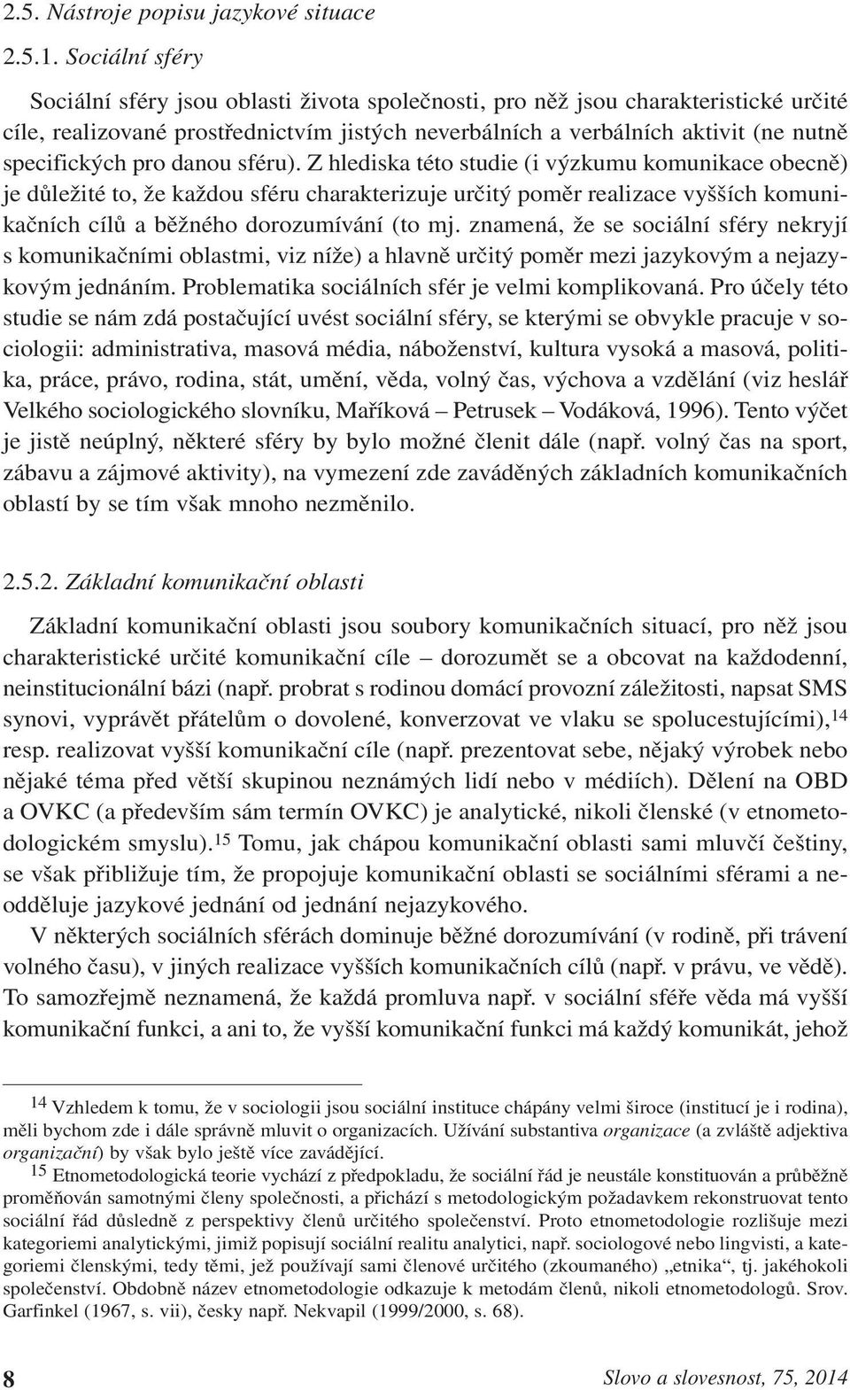 pro danou sféru). Z hlediska této studie (i výzkumu komunikace obecně) je důležité to, že každou sféru charakterizuje určitý poměr realizace vyšších komunikačních cílů a běžného dorozumívání (to mj.