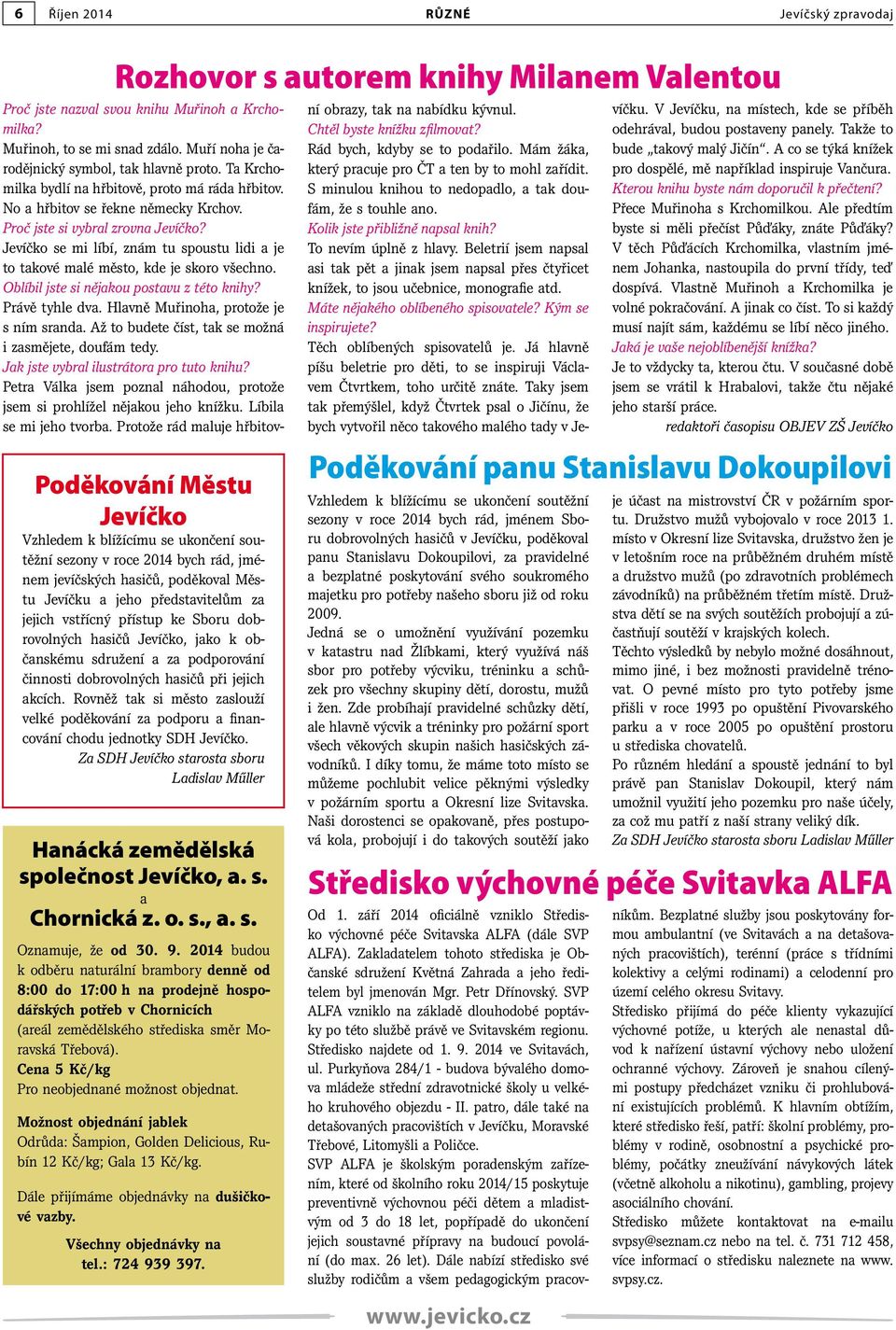 akcích. Rovněž tak si město zaslouží velké poděkování za podporu a financování chodu jednotky SDH Jevíčko. Za SDH Jevíčko starosta sboru Ladislav Műller Hanácká zemědělská společnost Jevíčko, a. s. a Chornická z.