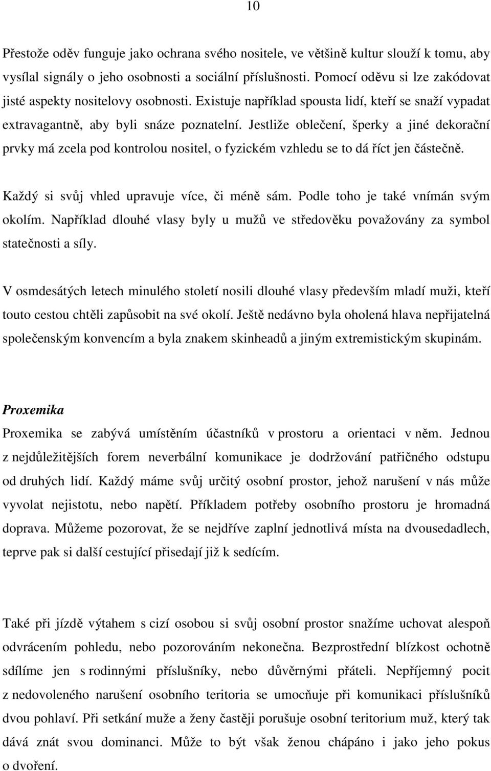 Jestliže oblečení, šperky a jiné dekorační prvky má zcela pod kontrolou nositel, o fyzickém vzhledu se to dá říct jen částečně. Každý si svůj vhled upravuje více, či méně sám.