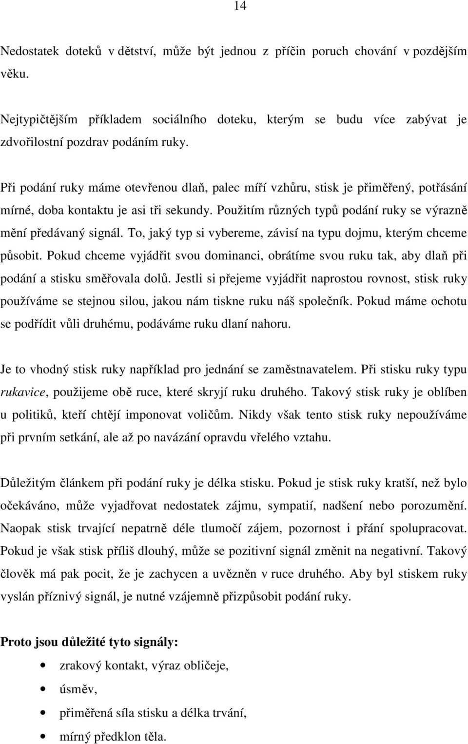 To, jaký typ si vybereme, závisí na typu dojmu, kterým chceme působit. Pokud chceme vyjádřit svou dominanci, obrátíme svou ruku tak, aby dlaň při podání a stisku směřovala dolů.