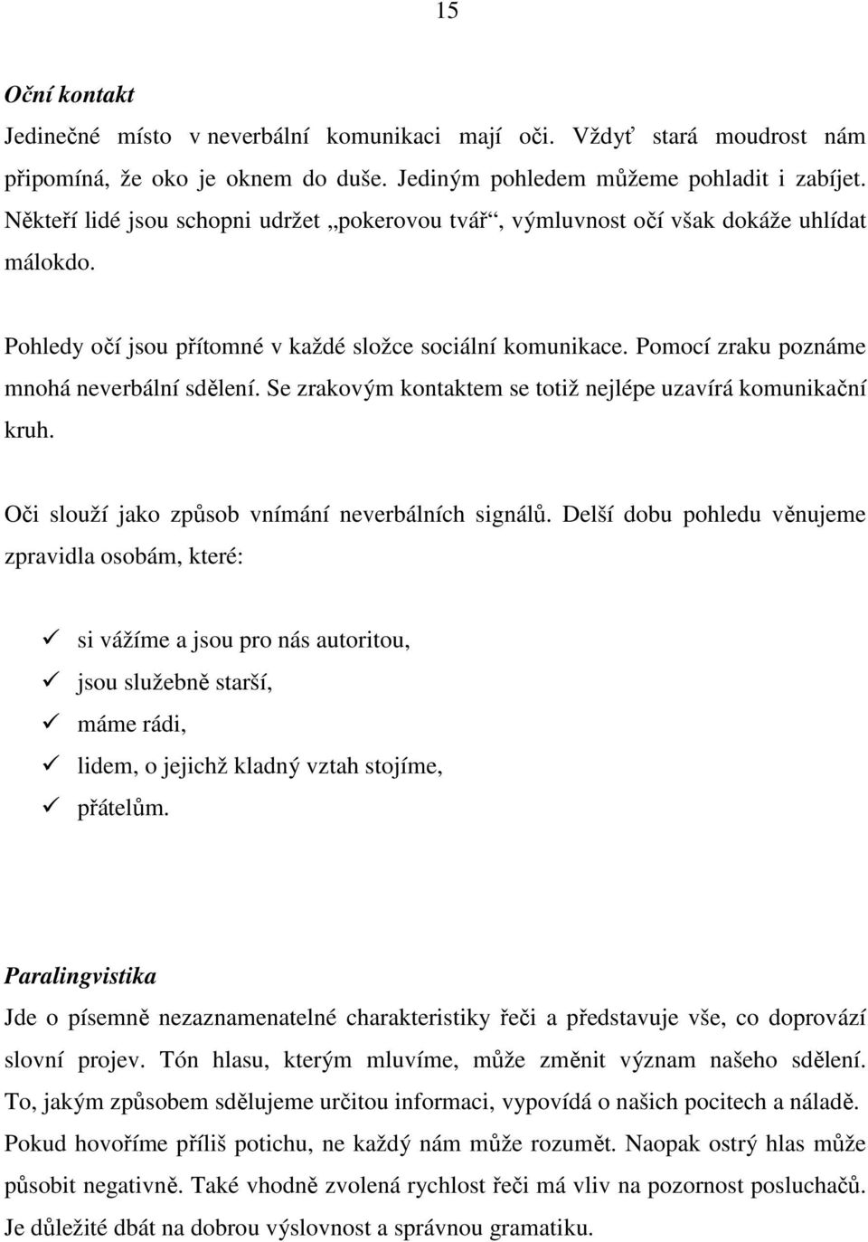 Pomocí zraku poznáme mnohá neverbální sdělení. Se zrakovým kontaktem se totiž nejlépe uzavírá komunikační kruh. Oči slouží jako způsob vnímání neverbálních signálů.