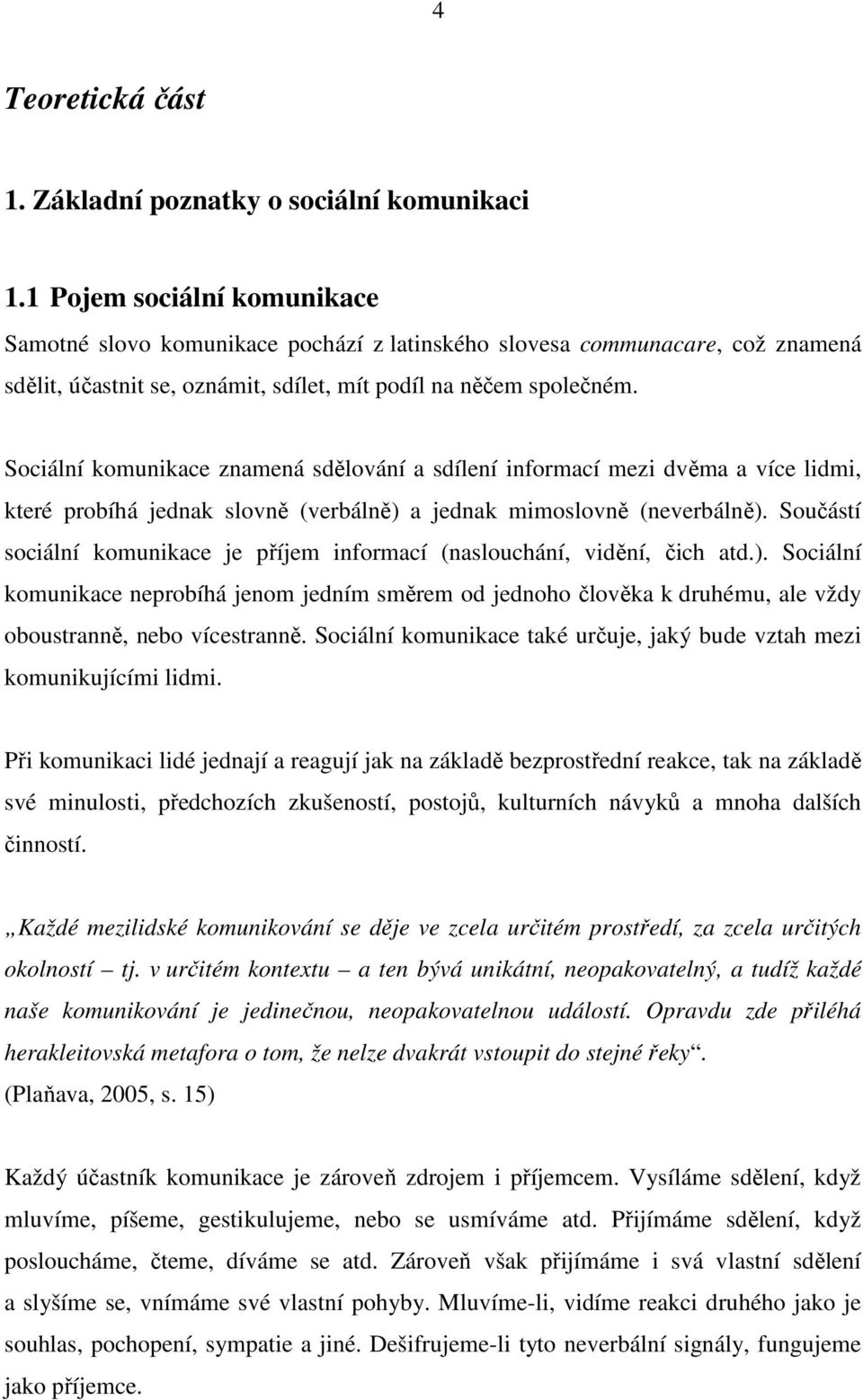 Sociální komunikace znamená sdělování a sdílení informací mezi dvěma a více lidmi, které probíhá jednak slovně (verbálně) a jednak mimoslovně (neverbálně).