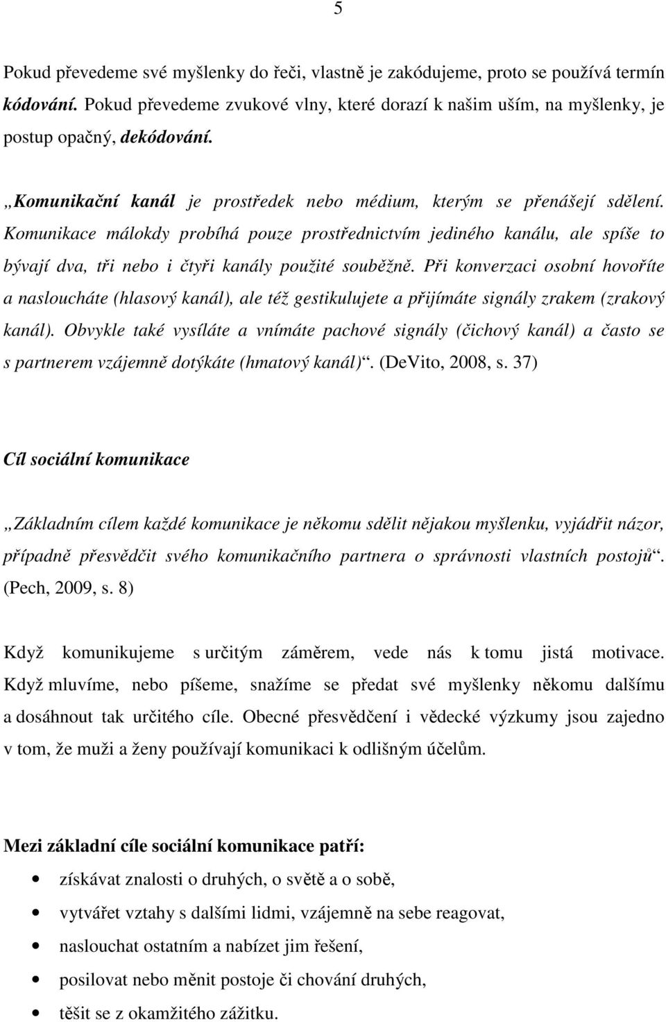 Komunikace málokdy probíhá pouze prostřednictvím jediného kanálu, ale spíše to bývají dva, tři nebo i čtyři kanály použité souběžně.