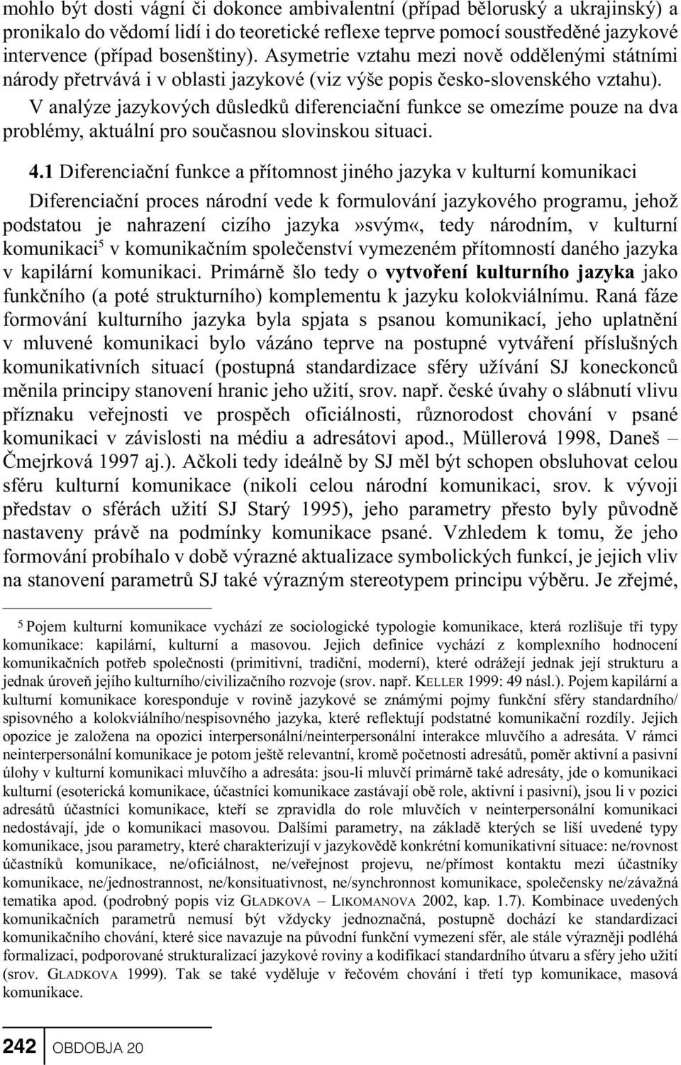 V analýze jazykových dùsledkù diferenciaèní funkce se omezíme pouze na dva problémy, aktuální pro souèasnou slovinskou situaci. 4.