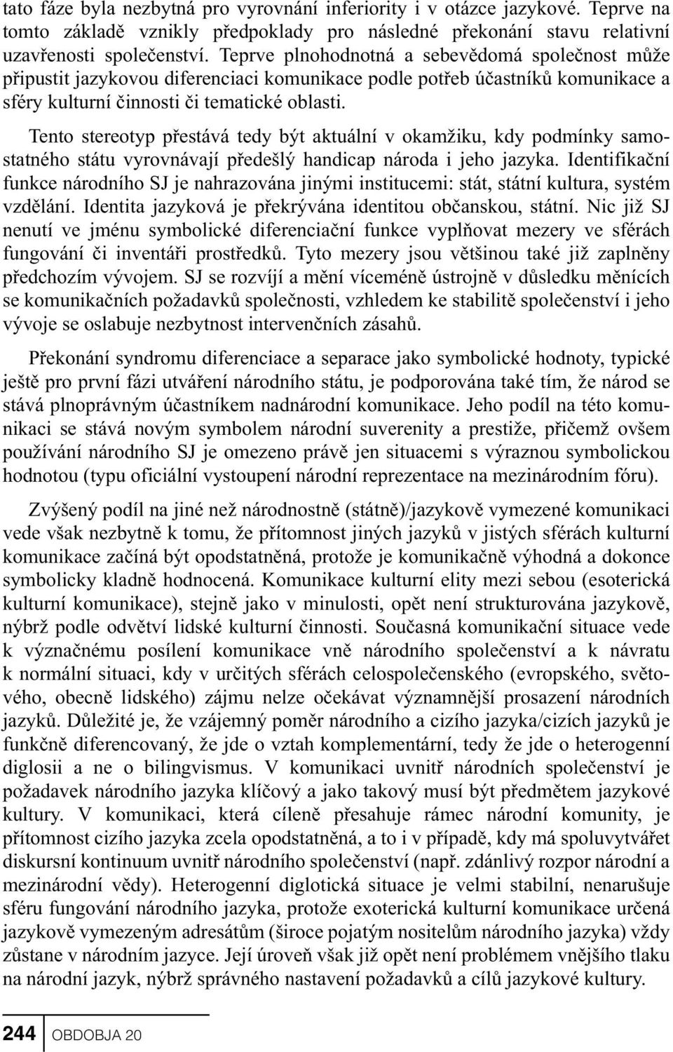 Tento stereotyp pøestává tedy být aktuální v okam`iku, kdy podmínky samostatného státu vyrovnávají pøedešlý handicap národa i jeho jazyka.