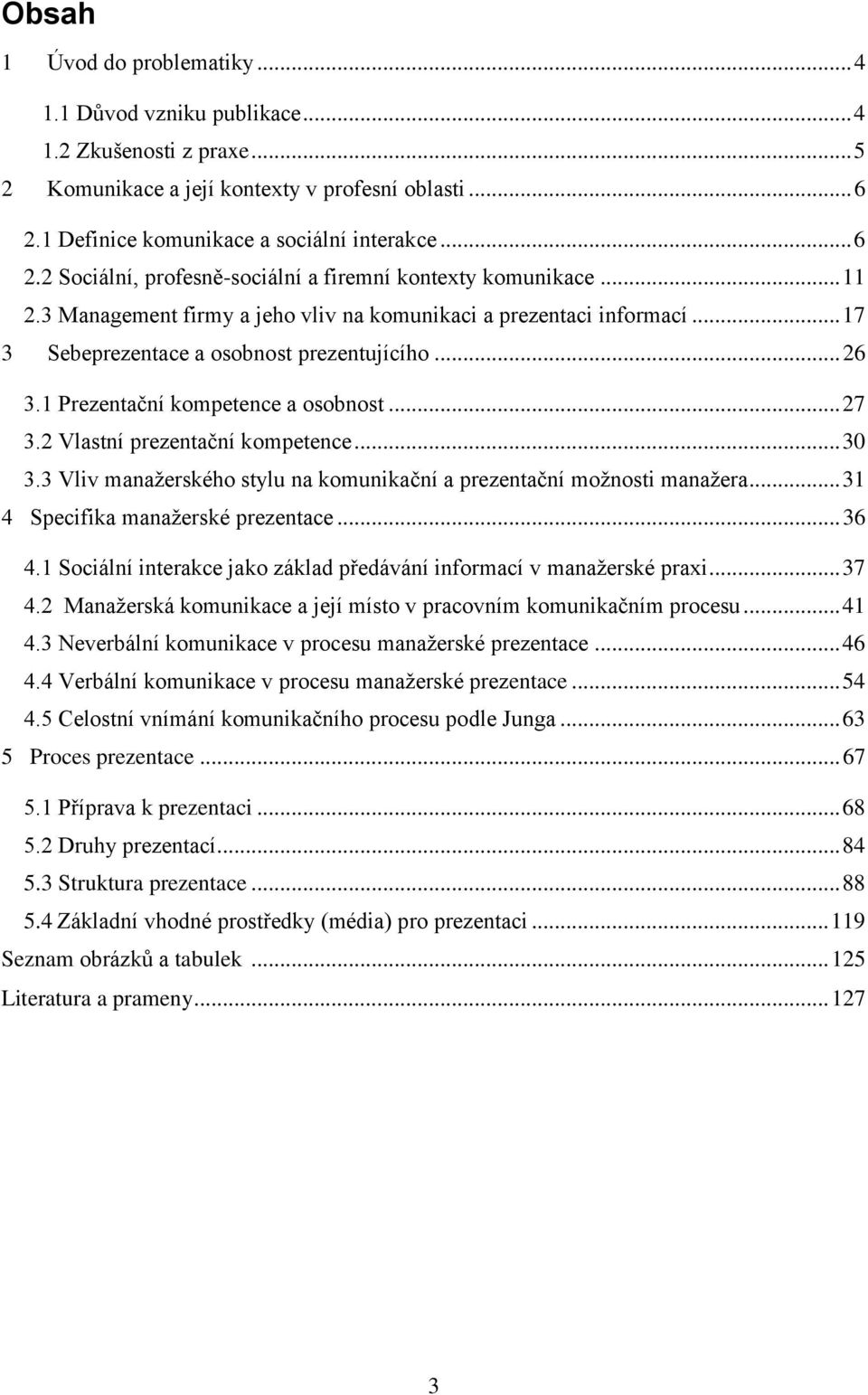 .. 17 3 Sebeprezentace a osobnost prezentujícího... 26 3.1 Prezentační kompetence a osobnost... 27 3.2 Vlastní prezentační kompetence... 30 3.