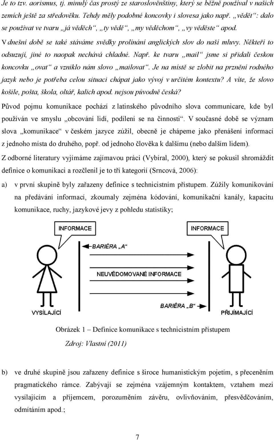 Někteří to odsuzují, jiné to naopak nechává chladné. Např. ke tvaru mail jsme si přidali českou koncovku ovat a vzniklo nám slovo mailovat.