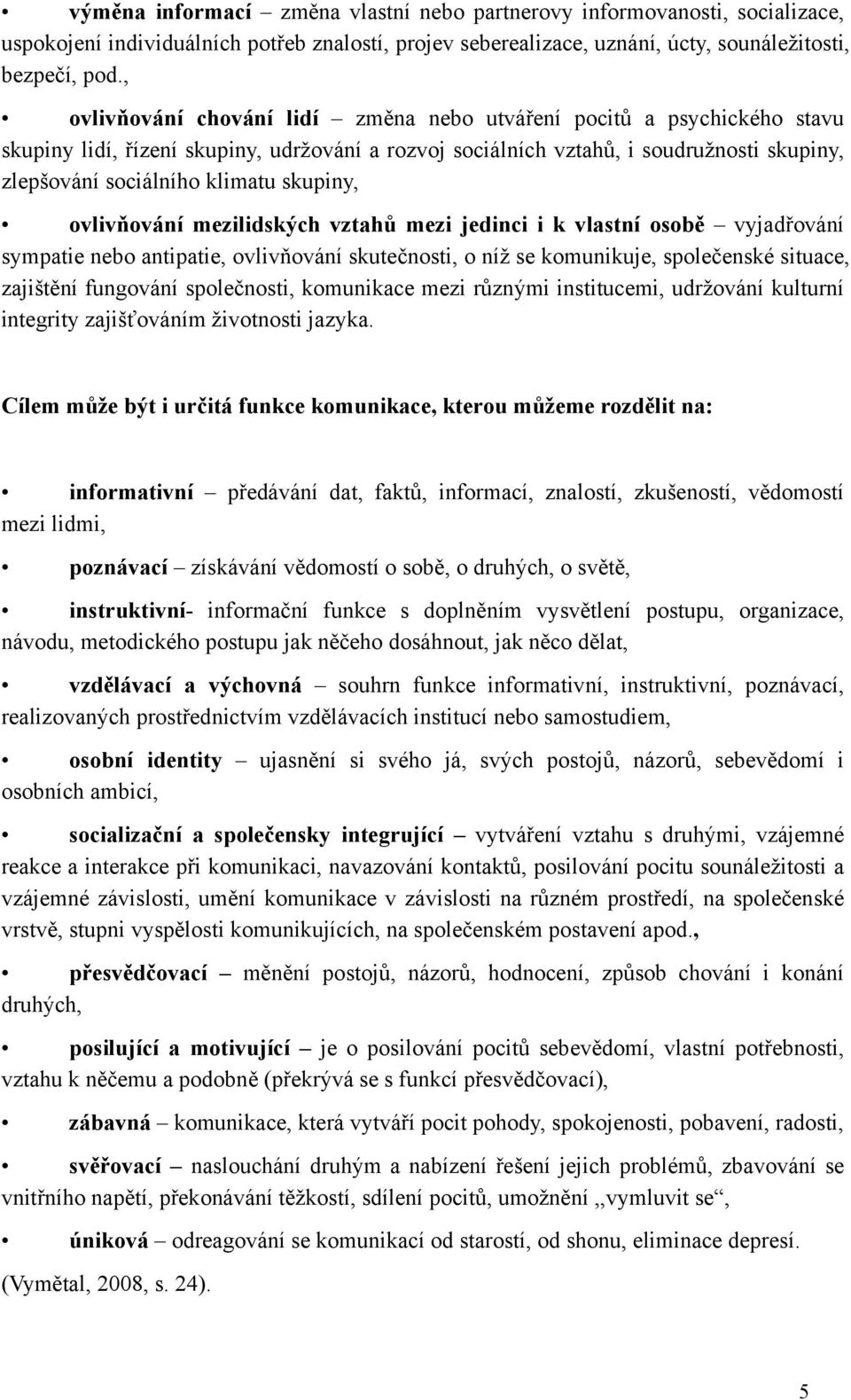 skupiny, ovlivňování mezilidských vztahů mezi jedinci i k vlastní osobě vyjadřování sympatie nebo antipatie, ovlivňování skutečnosti, o níž se komunikuje, společenské situace, zajištění fungování