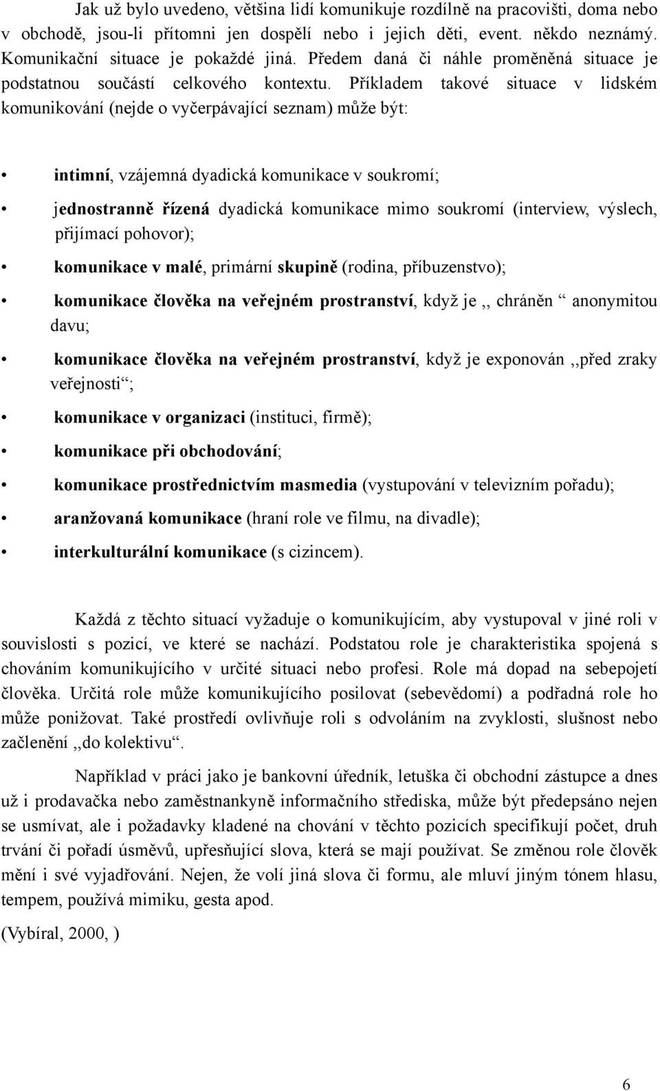 Příkladem takové situace v lidském komunikování (nejde o vyčerpávající seznam) může být: intimní, vzájemná dyadická komunikace v soukromí; jednostranně řízená dyadická komunikace mimo soukromí