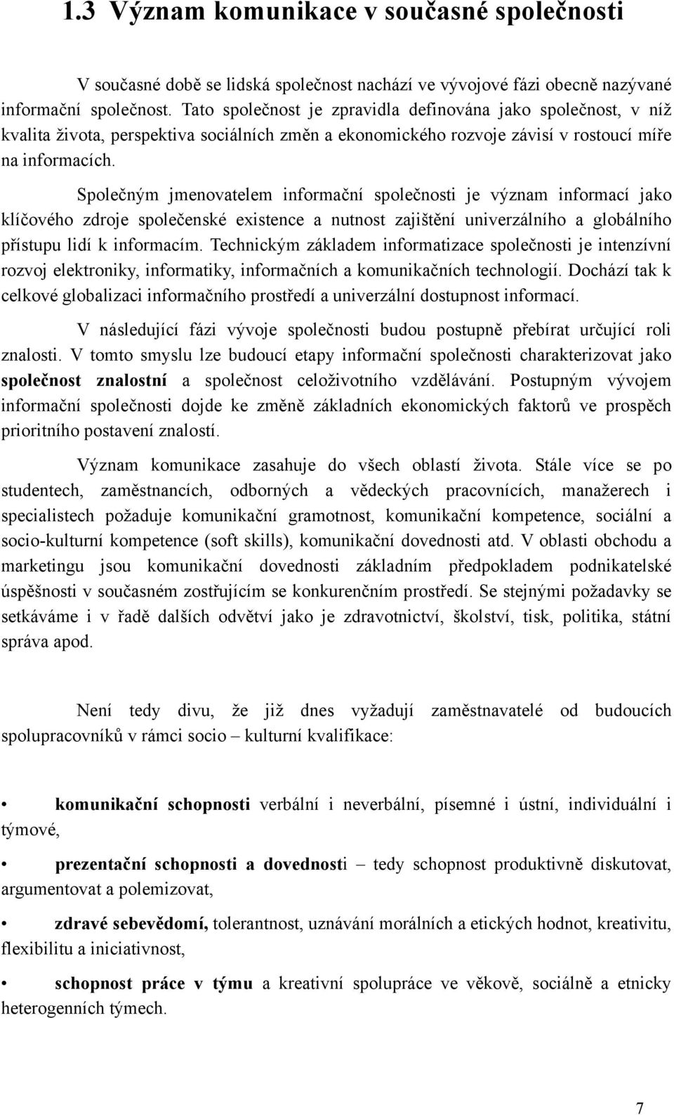 Společným jmenovatelem informační společnosti je význam informací jako klíčového zdroje společenské existence a nutnost zajištění univerzálního a globálního přístupu lidí k informacím.