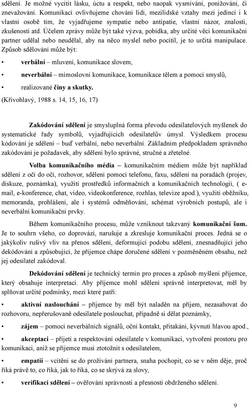 Účelem zprávy může být také výzva, pobídka, aby určité věci komunikační partner udělal nebo neudělal, aby na něco myslel nebo pocítil, je to určitá manipulace.