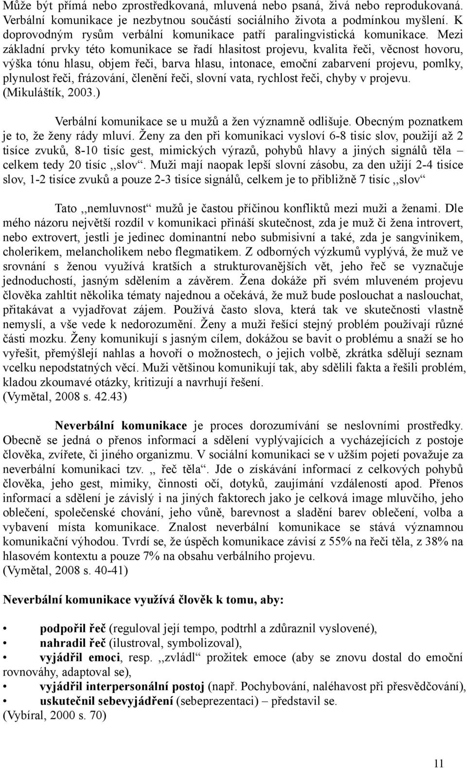 Mezi základní prvky této komunikace se řadí hlasitost projevu, kvalita řeči, věcnost hovoru, výška tónu hlasu, objem řeči, barva hlasu, intonace, emoční zabarvení projevu, pomlky, plynulost řeči,