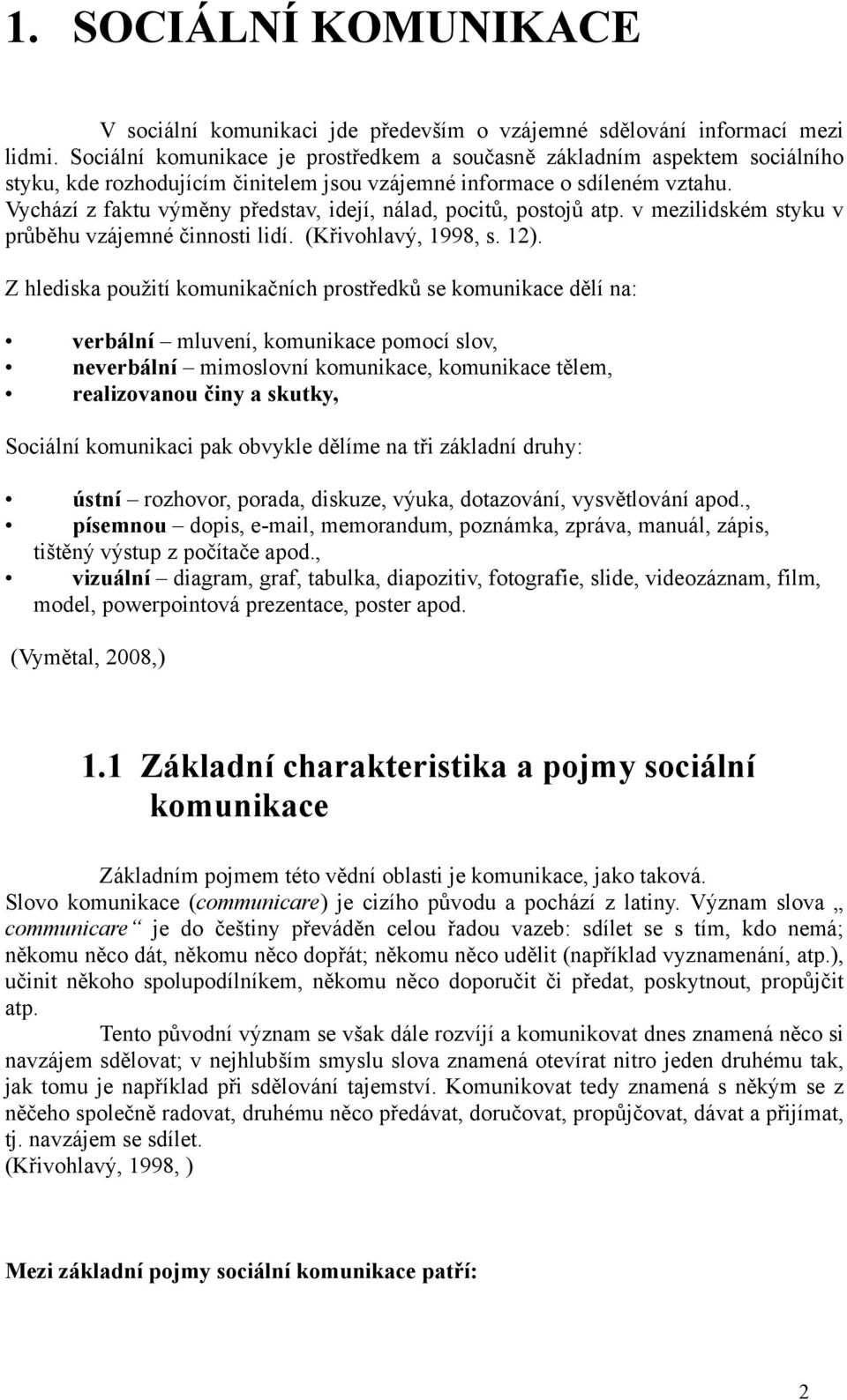 Vychází z faktu výměny představ, idejí, nálad, pocitů, postojů atp. v mezilidském styku v průběhu vzájemné činnosti lidí. (Křivohlavý, 1998, s. 12).