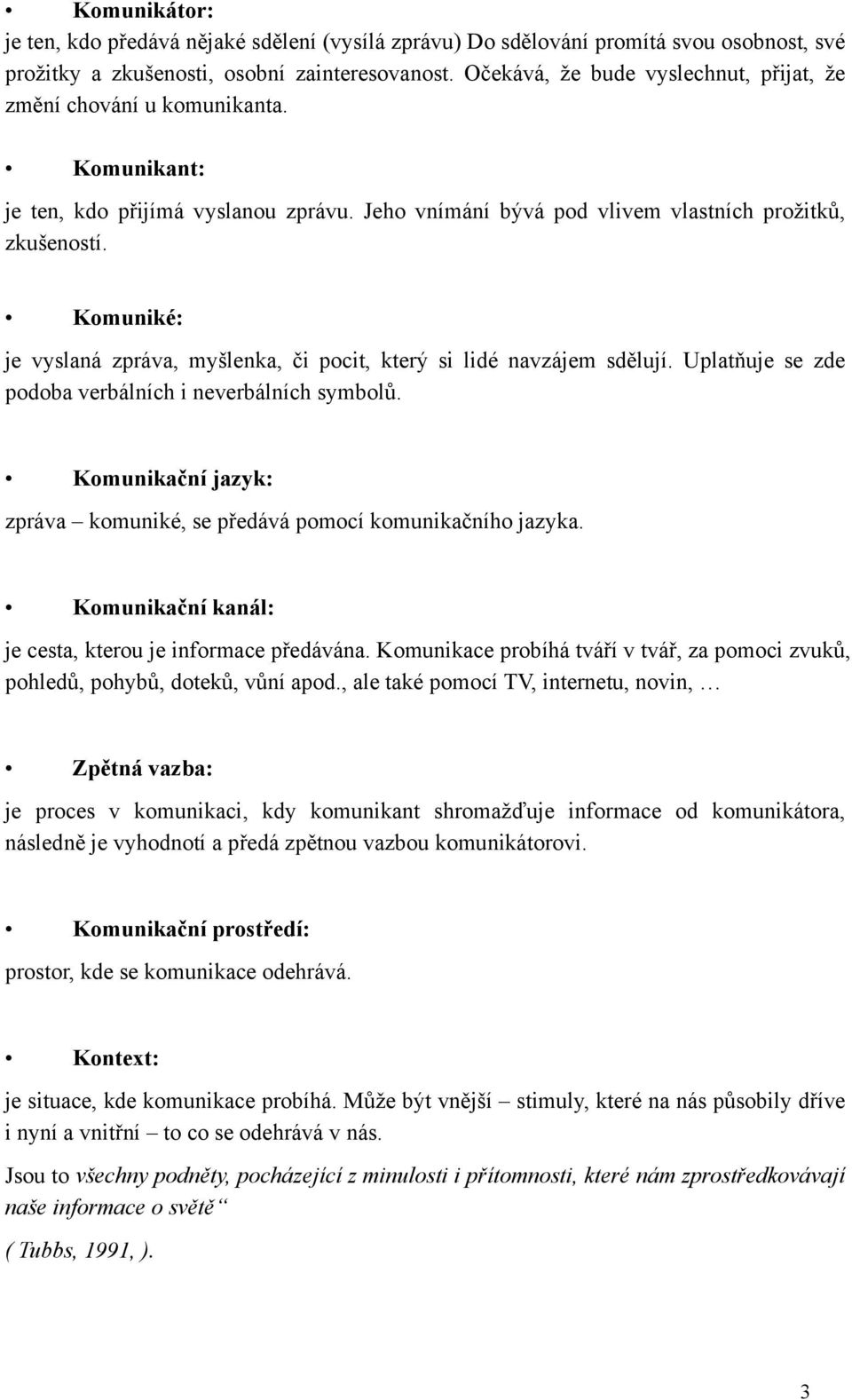 Komuniké: je vyslaná zpráva, myšlenka, či pocit, který si lidé navzájem sdělují. Uplatňuje se zde podoba verbálních i neverbálních symbolů.