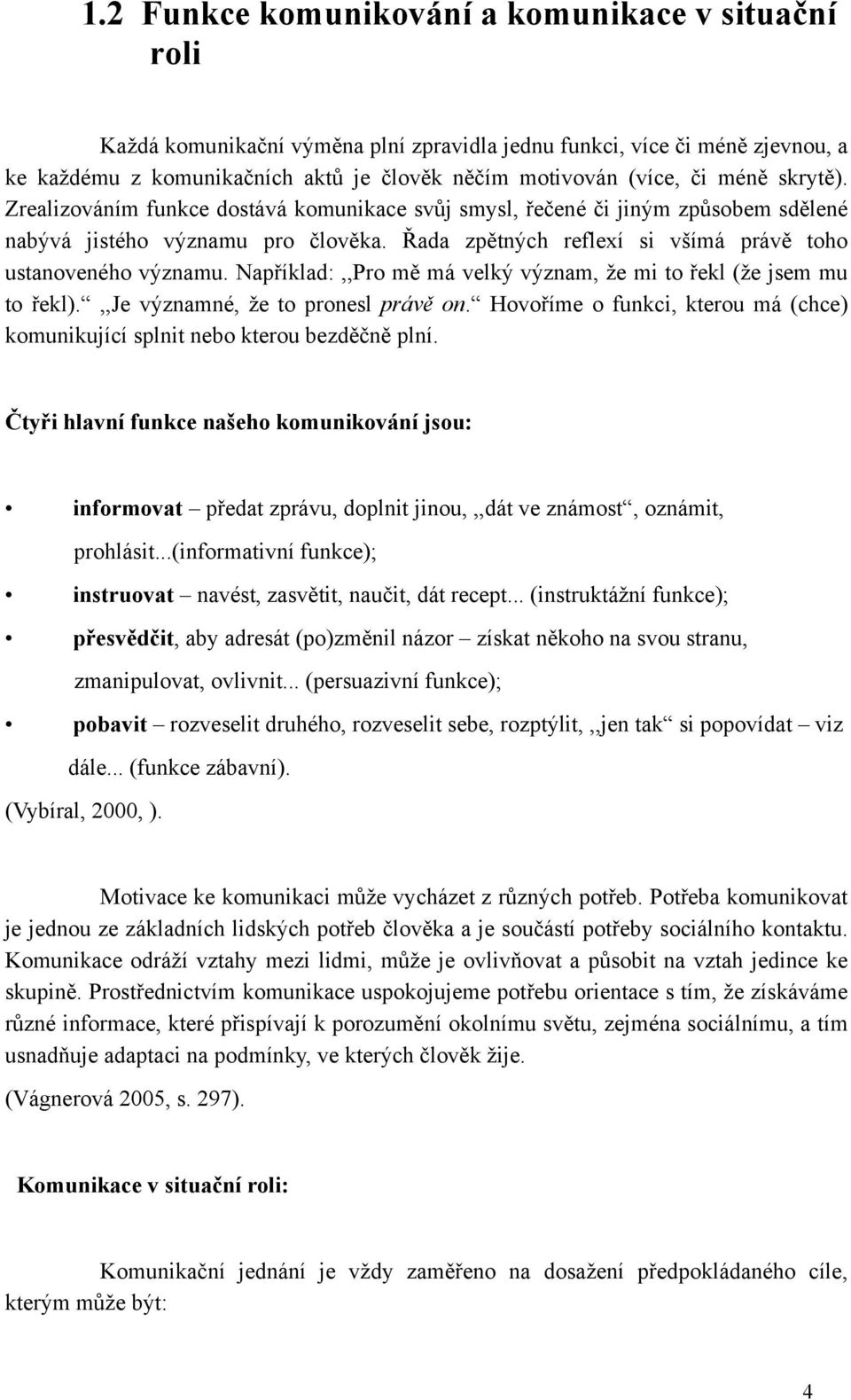 Například:,,Pro mě má velký význam, že mi to řekl (že jsem mu to řekl).,,je významné, že to pronesl právě on. Hovoříme o funkci, kterou má (chce) komunikující splnit nebo kterou bezděčně plní.