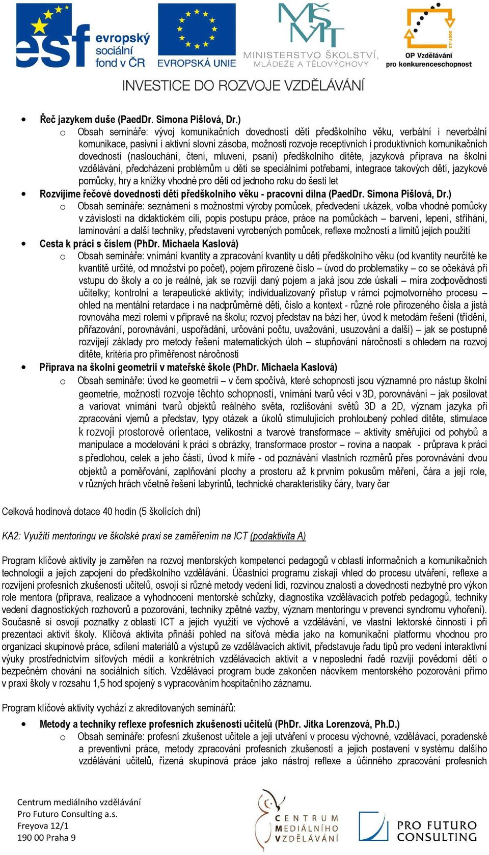 komunikačních dovedností (naslouchání, čtení, mluvení, psaní) předškolního dítěte, jazyková příprava na školní vzdělávání, předcházení problémům u dětí se speciálními potřebami, integrace takových