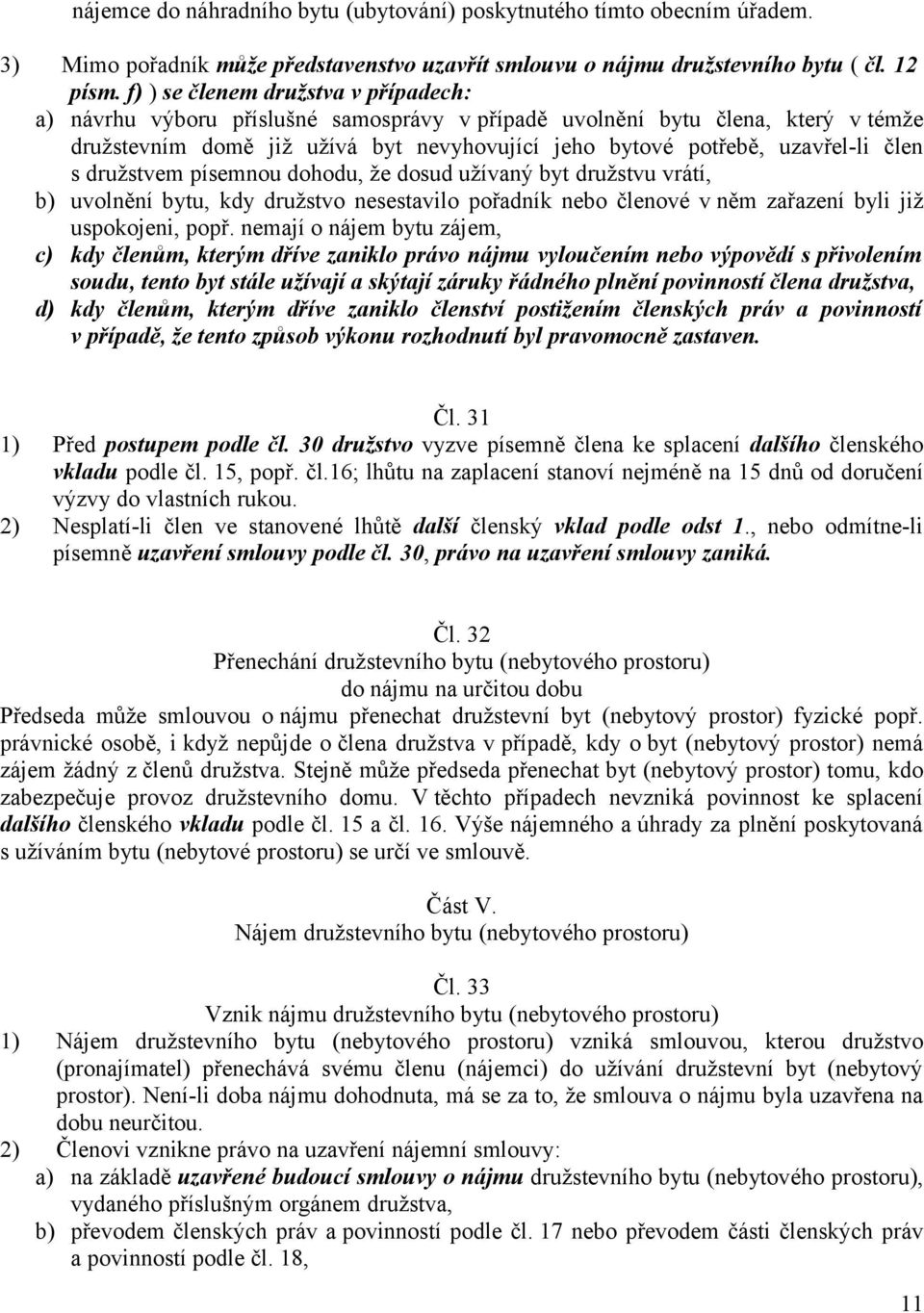 člen s družstvem písemnou dohodu, že dosud užívaný byt družstvu vrátí, b) uvolnění bytu, kdy družstvo nesestavilo pořadník nebo členové v něm zařazení byli již uspokojeni, popř.