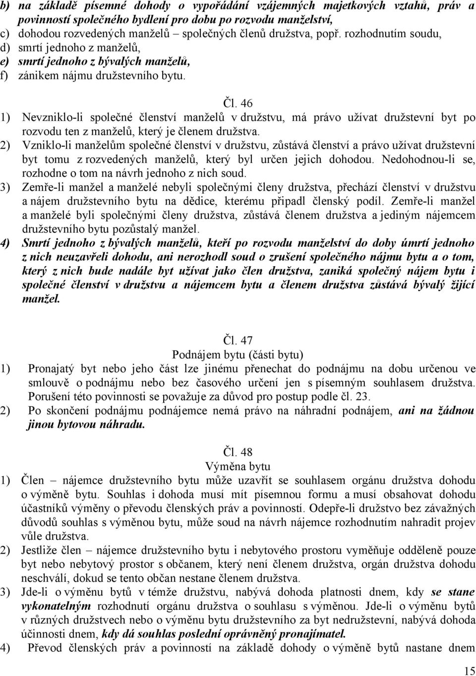 46 1) Nevzniklo-li společné členství manželů v družstvu, má právo užívat družstevní byt po rozvodu ten z manželů, který je členem družstva.