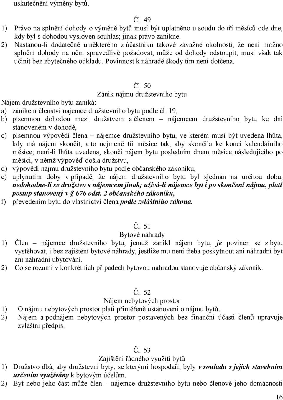 odkladu. Povinnost k náhradě škody tím není dotčena. Čl. 50 Zánik nájmu družstevního bytu Nájem družstevního bytu zaniká: a) zánikem členství nájemce družstevního bytu podle čl.