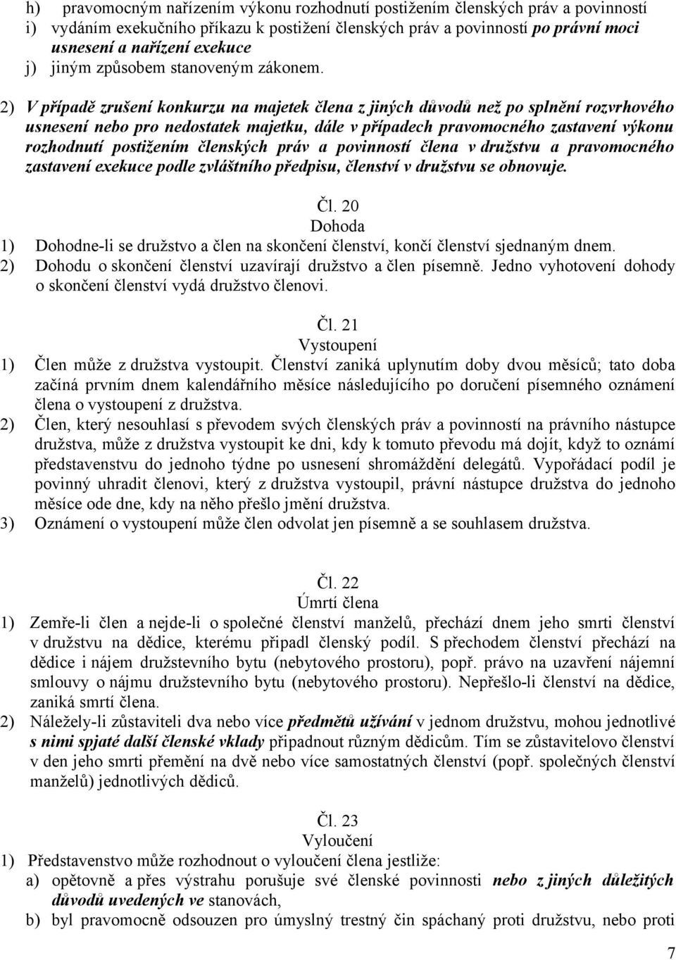 2) V případě zrušení konkurzu na majetek člena z jiných důvodů než po splnění rozvrhového usnesení nebo pro nedostatek majetku, dále v případech pravomocného zastavení výkonu rozhodnutí postižením