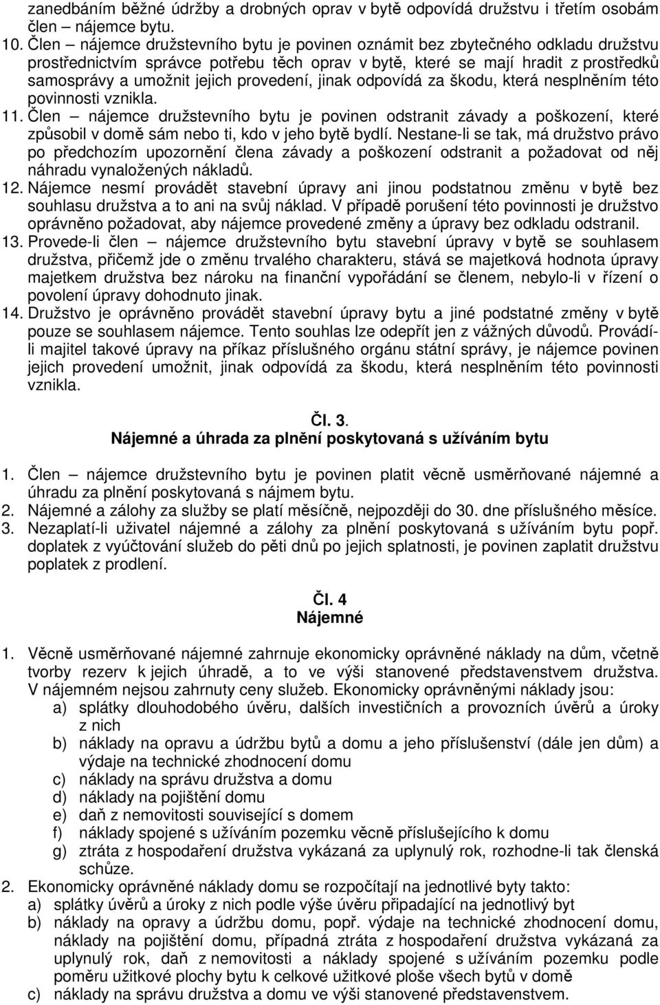 jinak odpovídá za škodu, která nesplnním této povinnosti vznikla. 11. len nájemce družstevního bytu je povinen odstranit závady a poškození, které zpsobil v dom sám nebo ti, kdo v jeho byt bydlí.