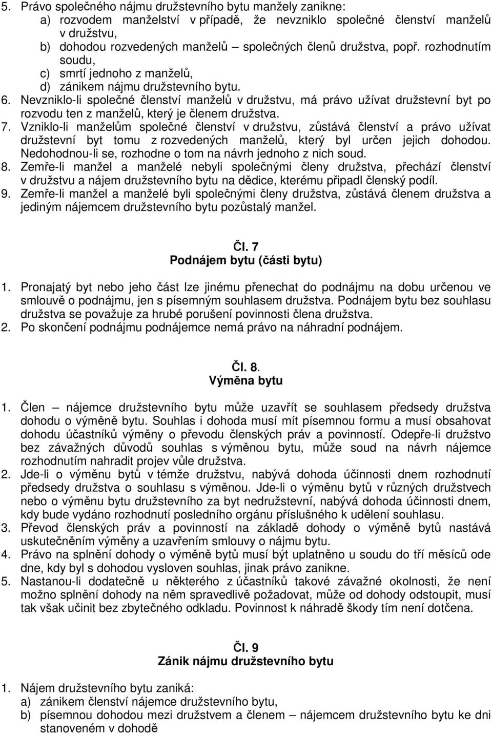 Nevzniklo-li spolené lenství manžel v družstvu, má právo užívat družstevní byt po rozvodu ten z manžel, který je lenem družstva. 7.