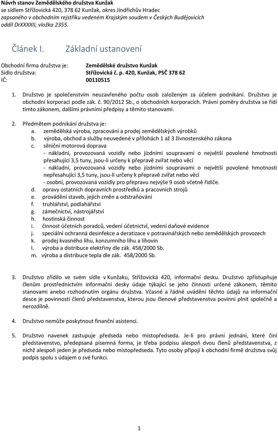 Družstvo je společenstvím neuzavřeného počtu osob založeným za účelem podnikání. Družstvo je obchodní korporací podle zák. č. 90/2012 Sb., o obchodních korporacích.