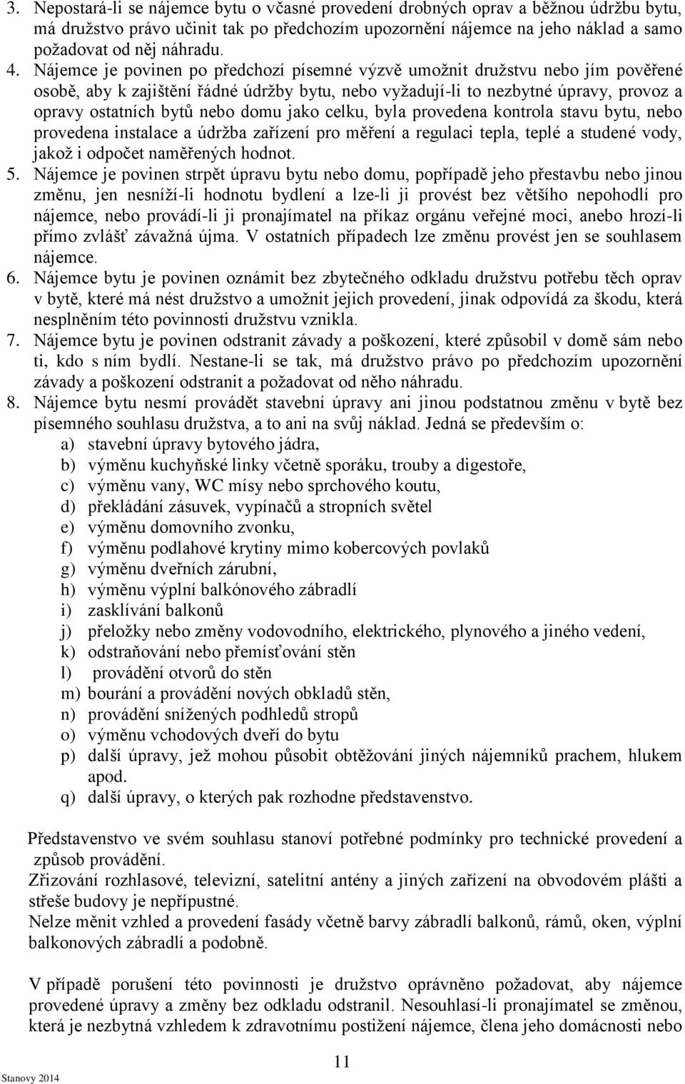 domu jako celku, byla provedena kontrola stavu bytu, nebo provedena instalace a údržba zařízení pro měření a regulaci tepla, teplé a studené vody, jakož i odpočet naměřených hodnot. 5.